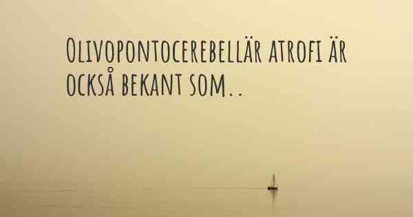 Olivopontocerebellär atrofi är också bekant som..