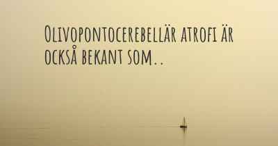 Olivopontocerebellär atrofi är också bekant som..