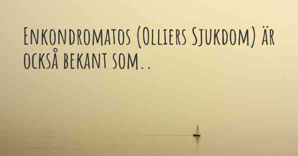 Enkondromatos (Olliers Sjukdom) är också bekant som..