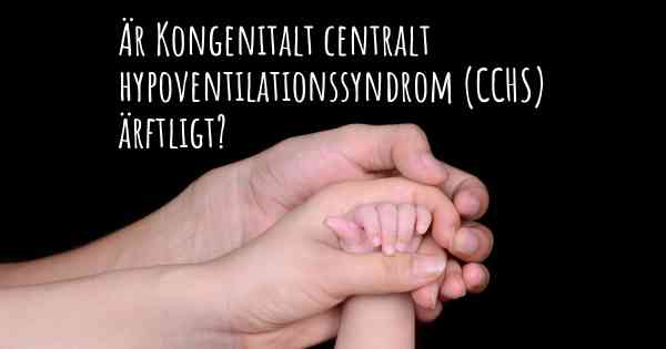 Är Kongenitalt centralt hypoventilationssyndrom (CCHS) ärftligt?