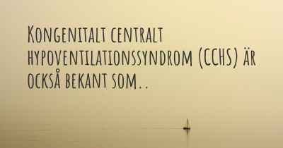 Kongenitalt centralt hypoventilationssyndrom (CCHS) är också bekant som..