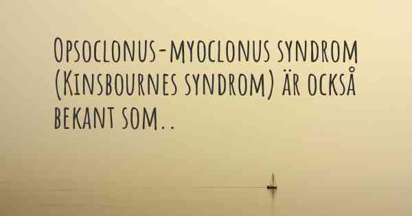 Opsoclonus-myoclonus syndrom (Kinsbournes syndrom) är också bekant som..