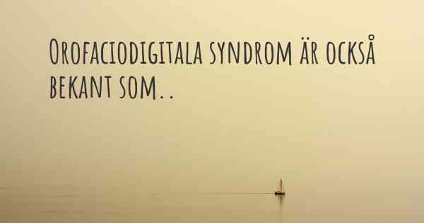 Orofaciodigitala syndrom är också bekant som..