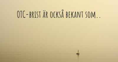 OTC-brist är också bekant som..