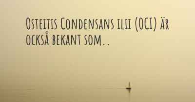 Osteitis Condensans ilii (OCI) är också bekant som..