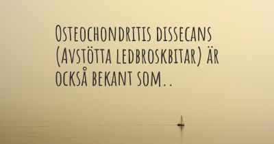 Osteochondritis dissecans (Avstötta ledbroskbitar) är också bekant som..