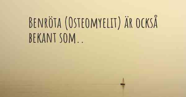 Benröta (Osteomyelit) är också bekant som..