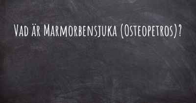 Vad är Marmorbensjuka (Osteopetros)?