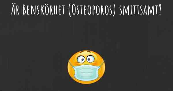 Är Benskörhet (Osteoporos) smittsamt?