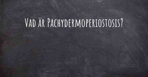 Vad är Pachydermoperiostosis?