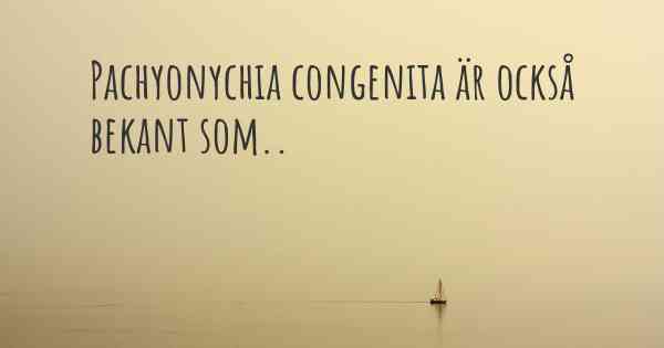 Pachyonychia congenita är också bekant som..