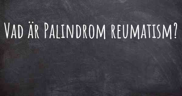 Vad är Palindrom reumatism?