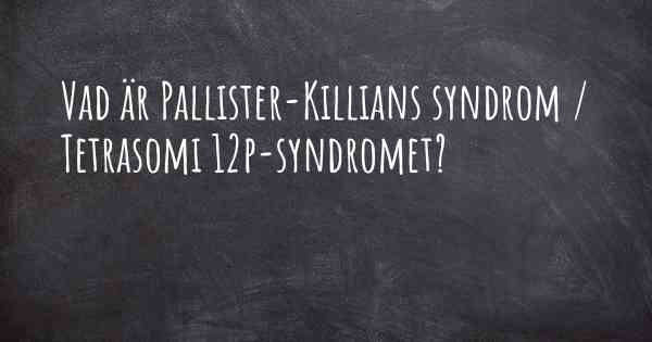 Vad är Pallister-Killians syndrom / Tetrasomi 12p-syndromet?