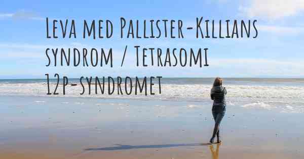 Leva med Pallister-Killians syndrom / Tetrasomi 12p-syndromet