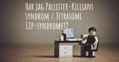 Har jag Pallister-Killians syndrom / Tetrasomi 12p-syndromet?