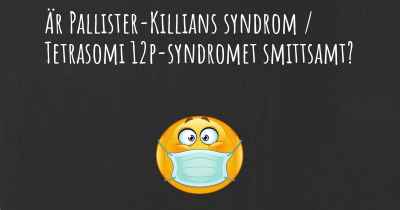 Är Pallister-Killians syndrom / Tetrasomi 12p-syndromet smittsamt?