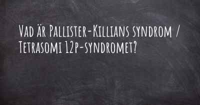 Vad är Pallister-Killians syndrom / Tetrasomi 12p-syndromet?