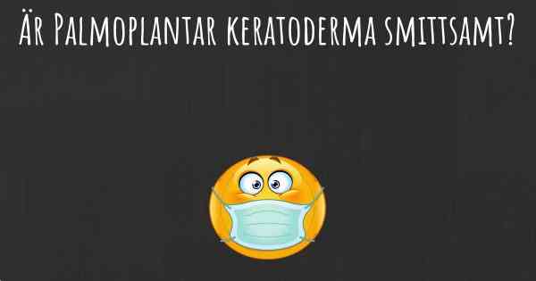Är Palmoplantar keratoderma smittsamt?