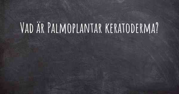 Vad är Palmoplantar keratoderma?