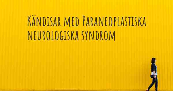 Kändisar med Paraneoplastiska neurologiska syndrom