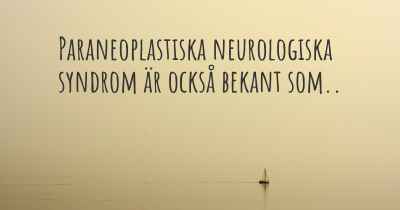 Paraneoplastiska neurologiska syndrom är också bekant som..