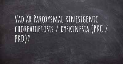 Vad är Paroxysmal kinesigenic choreathetosis / dyskinesia (PKC / PKD)?