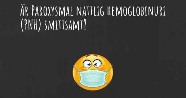 Är Paroxysmal nattlig hemoglobinuri (PNH) smittsamt?