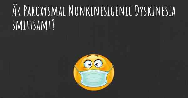 Är Paroxysmal Nonkinesigenic Dyskinesia smittsamt?