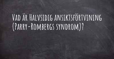 Vad är Halvsidig ansiktsförtvining (Parry-Rombergs syndrom)?