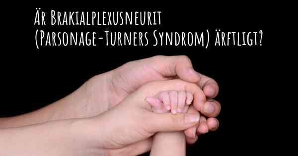 Är Brakialplexusneurit (Parsonage-Turners Syndrom) ärftligt?