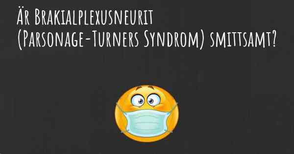 Är Brakialplexusneurit (Parsonage-Turners Syndrom) smittsamt?