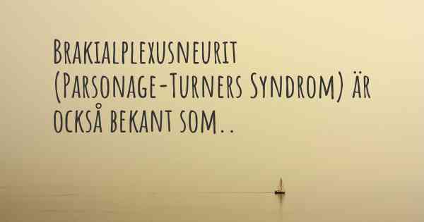 Brakialplexusneurit (Parsonage-Turners Syndrom) är också bekant som..