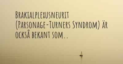 Brakialplexusneurit (Parsonage-Turners Syndrom) är också bekant som..