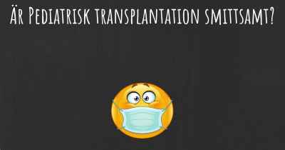 Är Pediatrisk transplantation smittsamt?