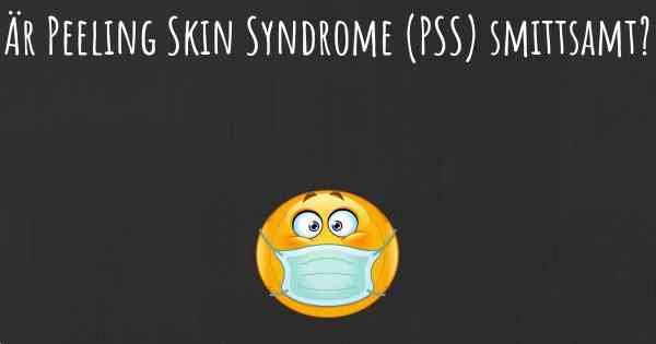 Är Peeling Skin Syndrome (PSS) smittsamt?