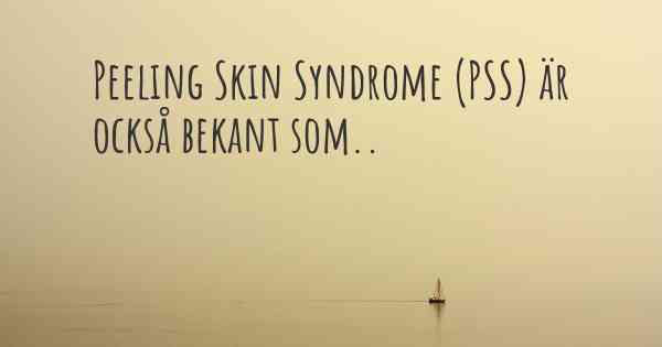 Peeling Skin Syndrome (PSS) är också bekant som..