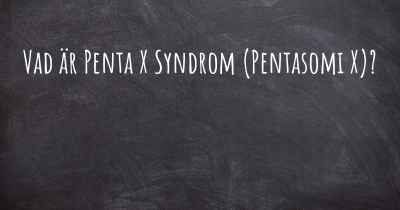 Vad är Penta X Syndrom (Pentasomi X)?