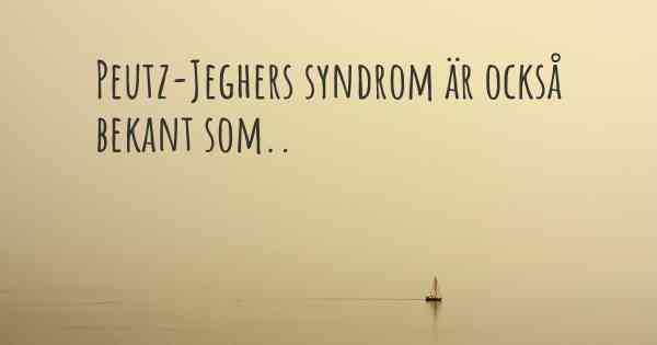 Peutz-Jeghers syndrom är också bekant som..