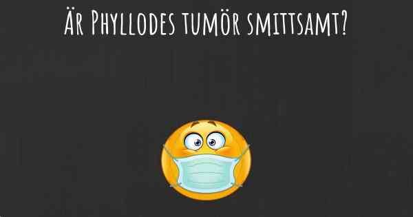 Är Phyllodes tumör smittsamt?