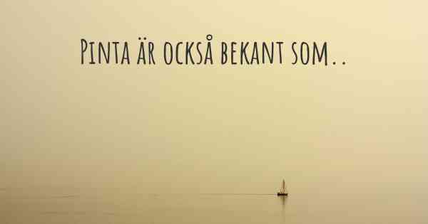 Pinta är också bekant som..