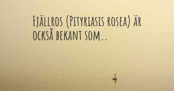 Fjällros (Pityriasis rosea) är också bekant som..