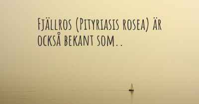 Fjällros (Pityriasis rosea) är också bekant som..