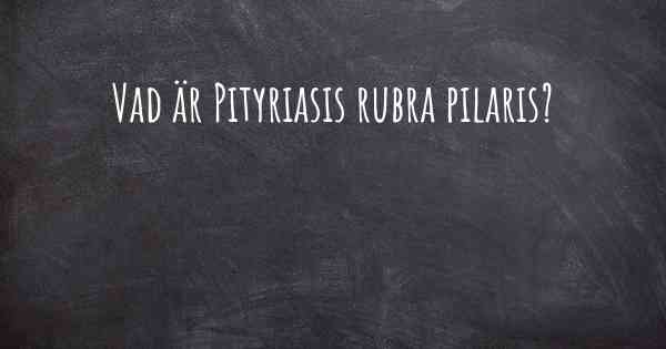 Vad är Pityriasis rubra pilaris?