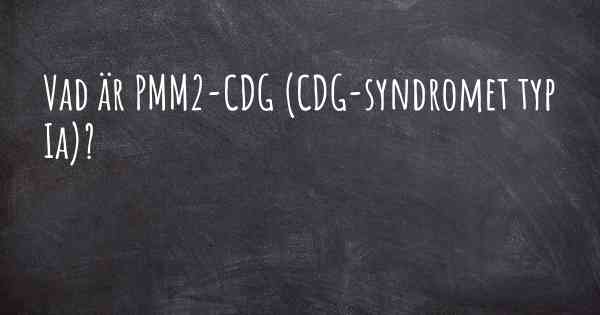 Vad är PMM2-CDG (CDG-syndromet typ Ia)?
