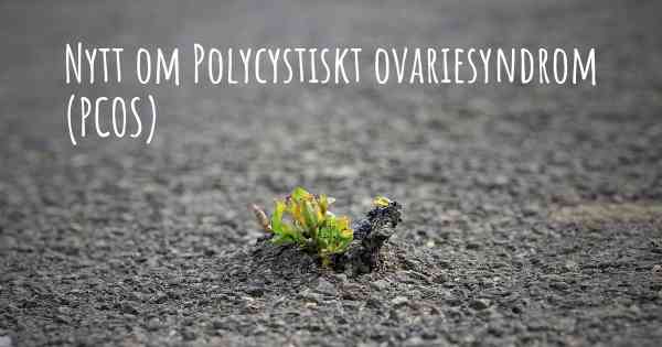 Nytt om Polycystiskt ovariesyndrom (PCOS)