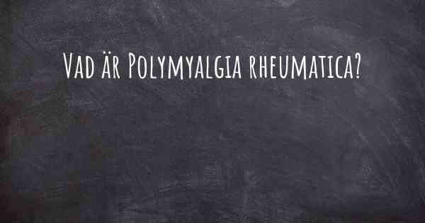 Vad är Polymyalgia rheumatica?