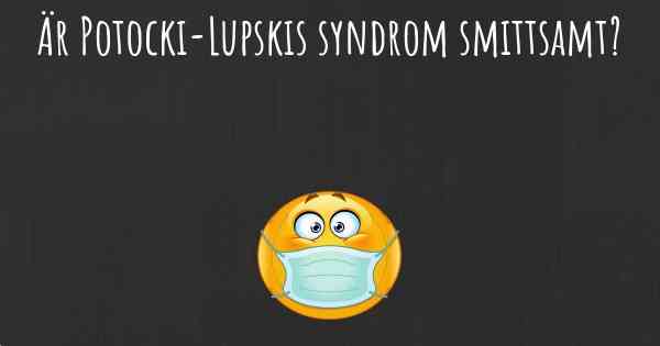 Är Potocki-Lupskis syndrom smittsamt?