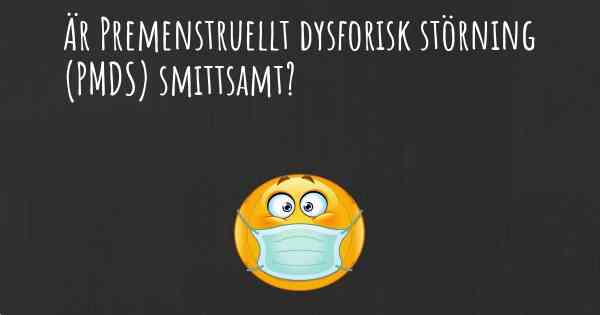 Är Premenstruellt dysforisk störning (PMDS) smittsamt?