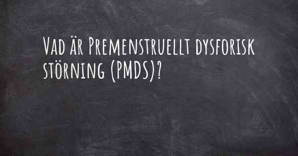 Vad är Premenstruellt dysforisk störning (PMDS)?