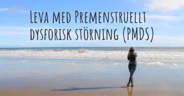 Leva med Premenstruellt dysforisk störning (PMDS)